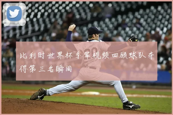 比利时世界杯季军视频回顾球队夺得第三名瞬间