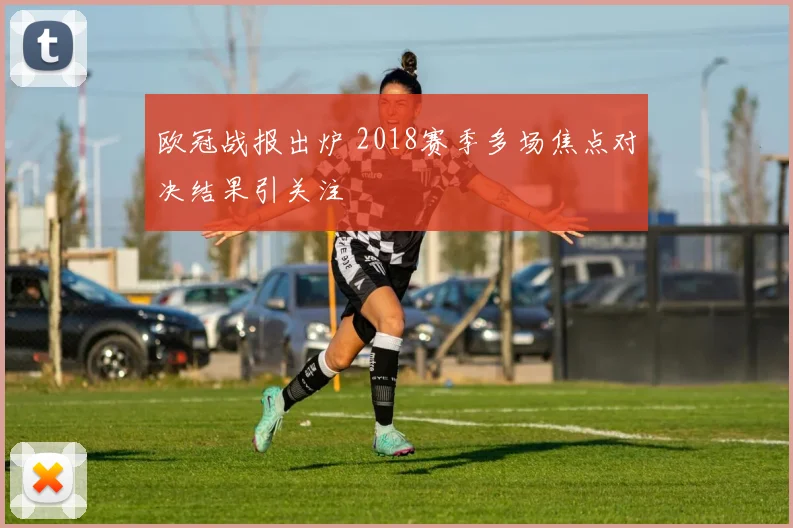 欧冠战报出炉 2018赛季多场焦点对决结果引关注
