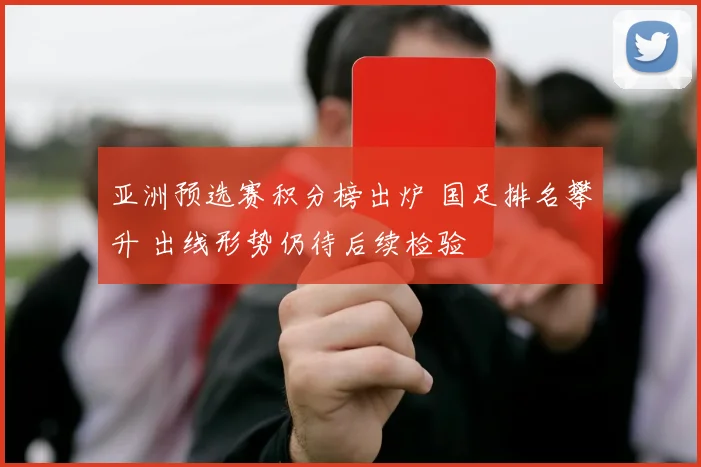 亚洲预选赛积分榜出炉 国足排名攀升 出线形势仍待后续检验