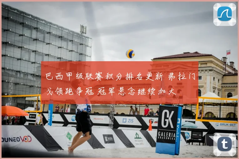 巴西甲级联赛积分排名更新 弗拉门戈领跑争冠 冠军悬念继续加大