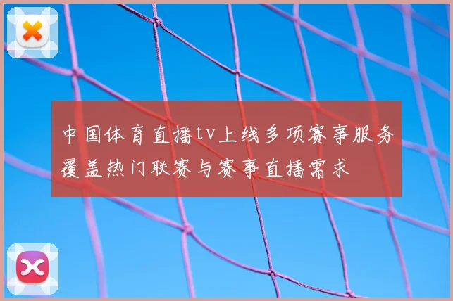 中国体育直播tv上线多项赛事服务覆盖热门联赛与赛事直播需求
