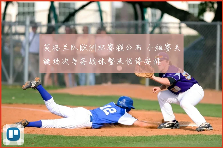 英格兰队欧洲杯赛程公布 小组赛关键场次与备战休整及伤停安排