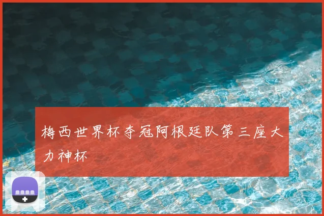 梅西世界杯夺冠阿根廷队第三座大力神杯