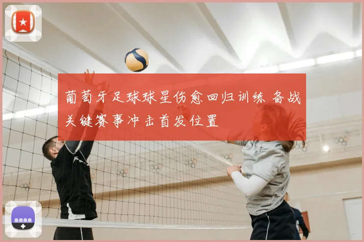 葡萄牙足球球星伤愈回归训练 备战关键赛事冲击首发位置