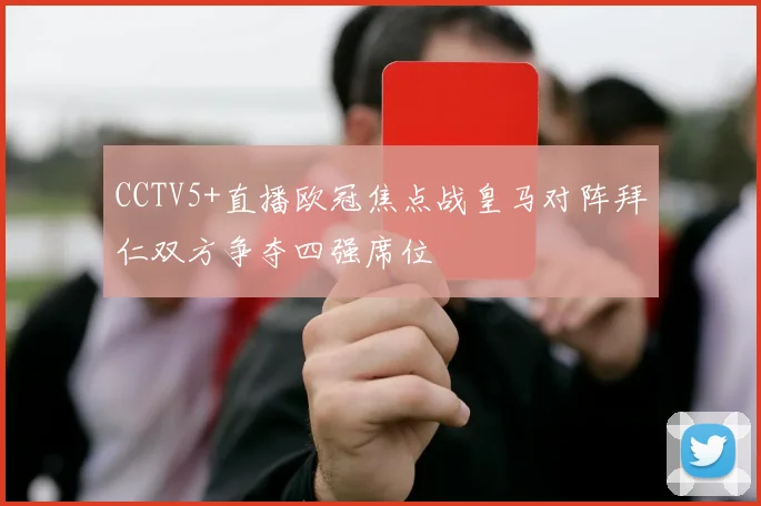 CCTV5+直播欧冠焦点战皇马对阵拜仁双方争夺四强席位