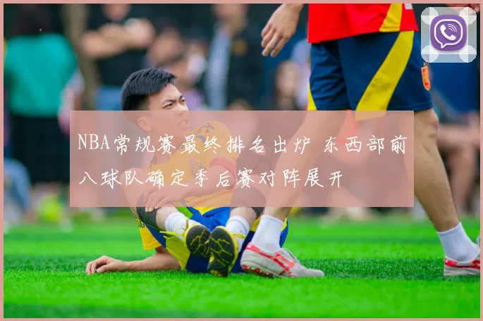 NBA常规赛最终排名出炉 东西部前八球队确定季后赛对阵展开
