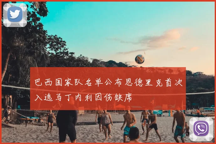 巴西国家队名单公布恩德里克首次入选马丁内利因伤缺席