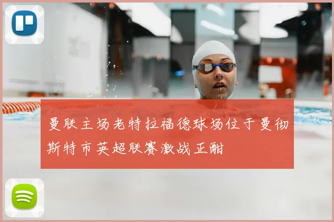 曼联主场老特拉福德球场位于曼彻斯特市英超联赛激战正酣