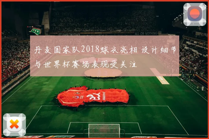 丹麦国家队2018球衣亮相 设计细节与世界杯赛场表现受关注