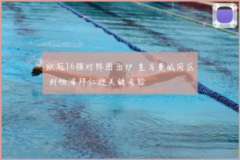 欧冠16强对阵图出炉 皇马曼城同区 利物浦拜仁迎关键考验