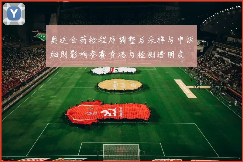 奥运会药检程序调整后采样与申诉细则影响参赛资格与检测透明度