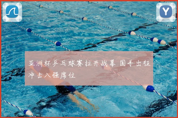 亚洲杯乒乓球赛拉开战幕 国手出征冲击八强席位