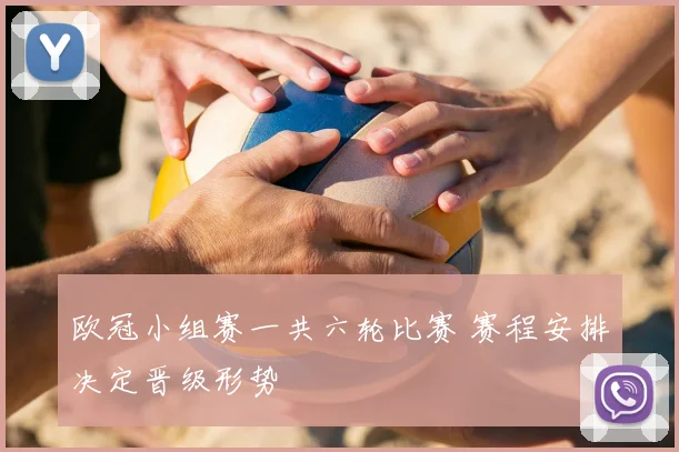 欧冠小组赛一共六轮比赛 赛程安排决定晋级形势