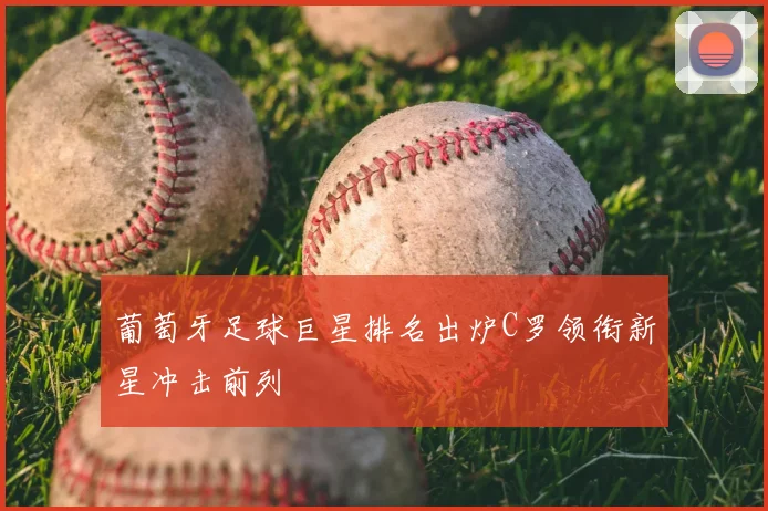 葡萄牙足球巨星排名出炉C罗领衔新星冲击前列