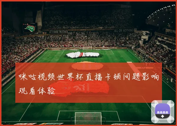 咪咕视频世界杯直播卡顿问题影响观看体验