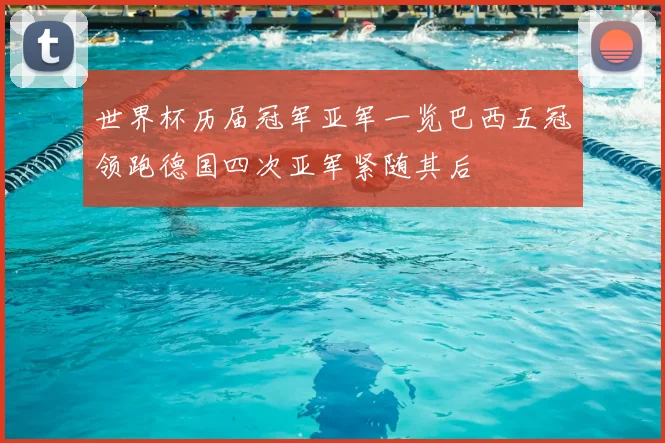 世界杯历届冠军亚军一览巴西五冠领跑德国四次亚军紧随其后
