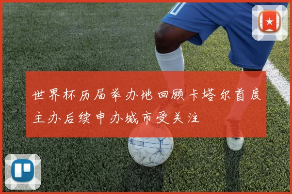 世界杯历届举办地回顾卡塔尔首度主办后续申办城市受关注