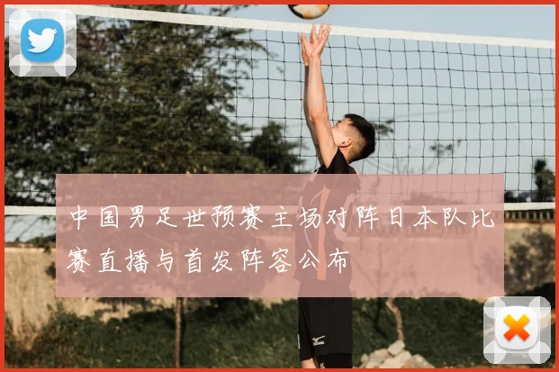 中国男足世预赛主场对阵日本队比赛直播与首发阵容公布