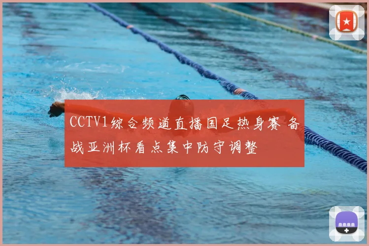 CCTV1综合频道直播国足热身赛 备战亚洲杯看点集中防守调整