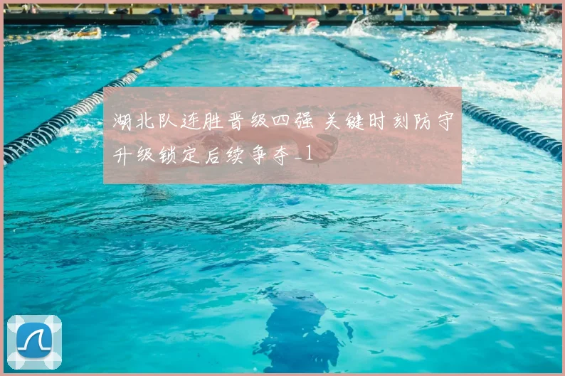 湖北队连胜晋级四强 关键时刻防守升级锁定后续争夺_1