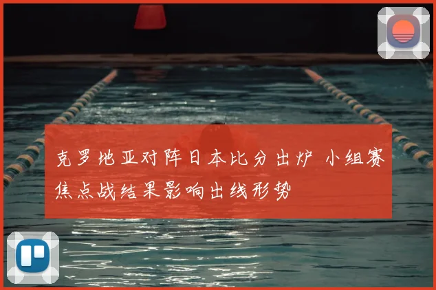 克罗地亚对阵日本比分出炉 小组赛焦点战结果影响出线形势
